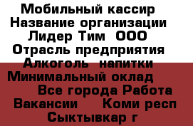 Мобильный кассир › Название организации ­ Лидер Тим, ООО › Отрасль предприятия ­ Алкоголь, напитки › Минимальный оклад ­ 38 000 - Все города Работа » Вакансии   . Коми респ.,Сыктывкар г.